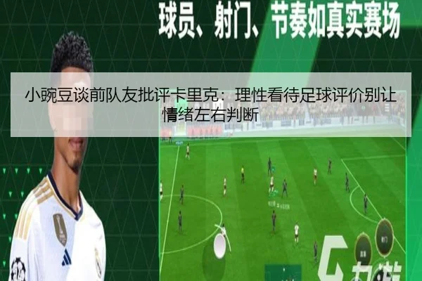 小豌豆谈前队友批评卡里克：理性看待足球评价别让情绪左右判断