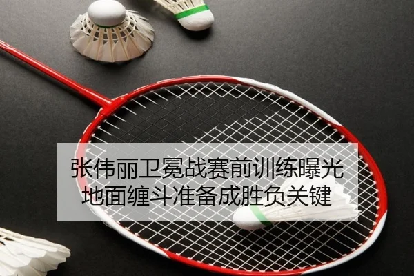 张伟丽卫冕战赛前训练曝光 地面缠斗准备成胜负关键